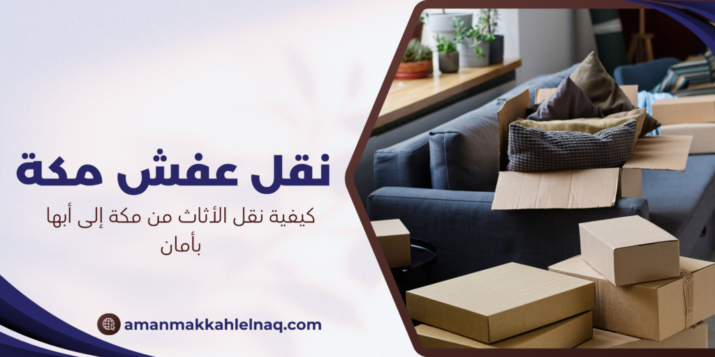 كيفية نقل الأثاث من مكة إلى أبها بأمان